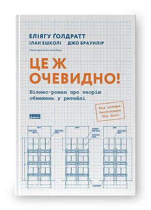 Это же очевидно! бизнес-роман о теории ограничений в ритейле — элиягу голдрат | наш формат, книга украинская, новая, твердая