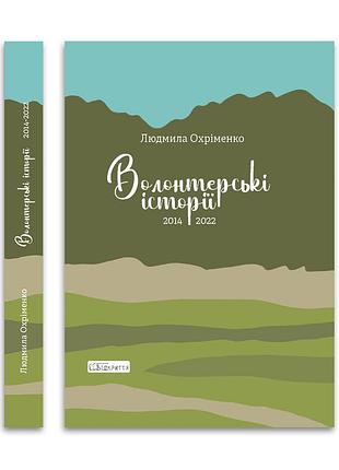 Волонтерські історії. 2014-2022 — людмила охріменко | відкриття, книга українською, нова, тверда