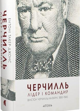 Черчилль. лидер и командир — энтони такер-джонс | атена, книга украинская, новая, твердая