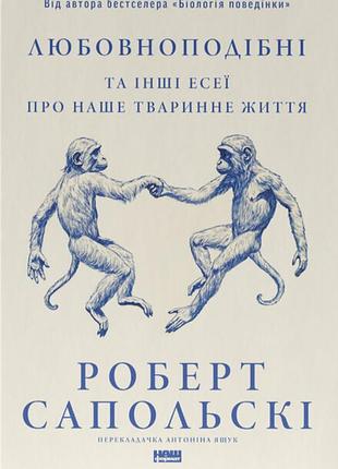 Любовноподібні та інші есеї про наше тваринне життя — роберт сапольскі | наш формат, книга українською, нова, тверда