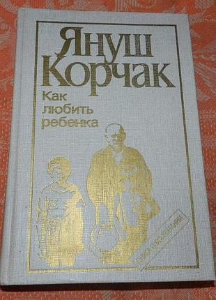 Януш корчак, "как любить ребенка"