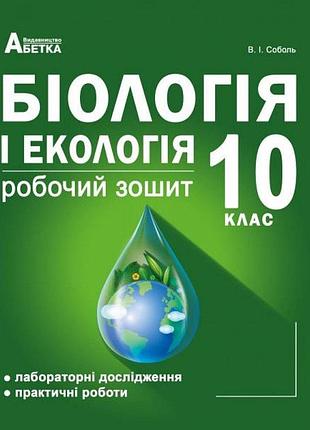 Соболь в.і. - біологія і екологія. 10 клас. робочий зошит (лабораторні дослідження та практичні роботи).