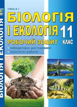 Соболь в.і. - біологія і екологія. 11 клас. робочий зошит (лабораторні дослідження та практичні роботи).