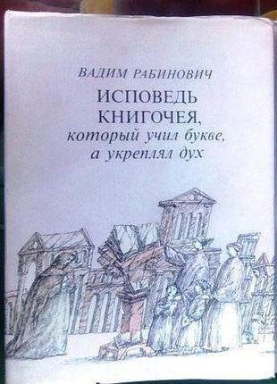 Исповедь книгочея,  который учил букве, а укреплял дух.   1991г. 496 с.илл.  рабинович вадим