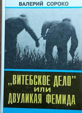 Витебское дело или двуликая фемида  : документальная повесть  в. и. сороко. - минск : [б.и.], 1993. - 352 с.: ил.  сюжет и документальная основа произ