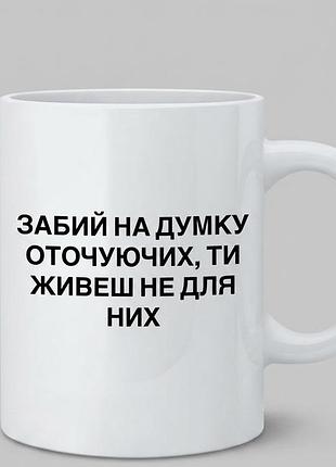 Керамічна чашка з мотиваційним написом «забий на думку оточуючих, ти живеш не для них»