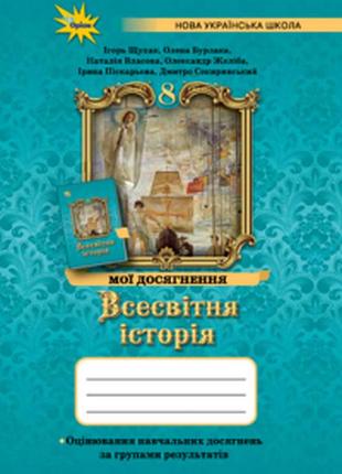 Щупак і. - всесвітня історія 8 клас. мої досягнення. оцінювання за групами результатів (нуш)
