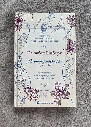 Книга «я згодна» автор елізабет ґілберт видавництво видавництво старого лева кількість сторінок 336 обкладинка тверда рік видання 2023