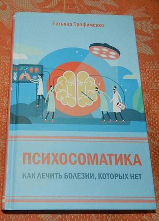 Татьяна трофименко, "психосоматика. как лечить болезни, которых нет"