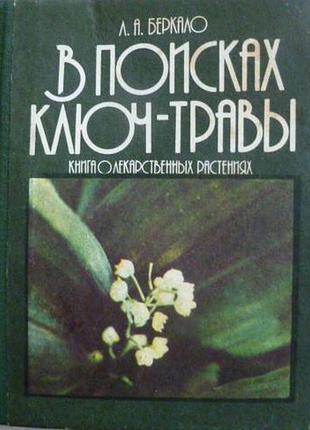 Беркало л. а.   в поисках ключ-травы.   книга о лекарственных растениях.   харьков: прапор, 1990г. 269с., 14л. илл.   переплет: твердый картонный,, ум