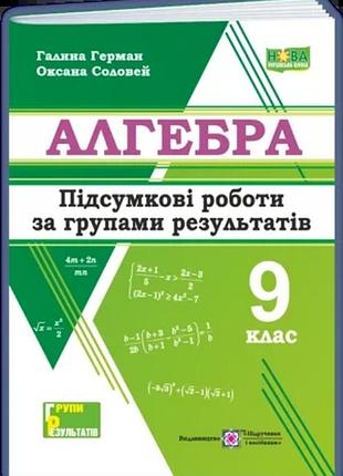 Герман г., соловей о. - алгебра. підсумкові роботи за групами результатів. 9 клас