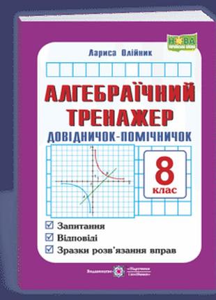 Олійник л. - алгебраїчний тренажер. довідничок-помічничок : посібник з алгебри. 8 клас