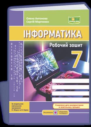 Антонова о., мартинюк с. - інформатика. робочий зошит. 7 клас ( до підручника н. морзе та ін. )