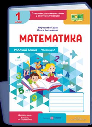 Козак м., корчевська о. - математика : робочий зошит. 1 клас. у 2 част. частина 1 ( до підручн. м. козак, о. корчевської )