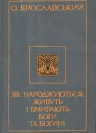 Ярославський о.  як народжуються, живуть і вмирають боги та богині.  київ політвидав 1977г. 260 с., іл.  художник а.василенко. палiтурка / переплет: к