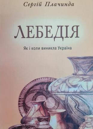 Сергій плачинда. лебедія. як і коли виникла україна