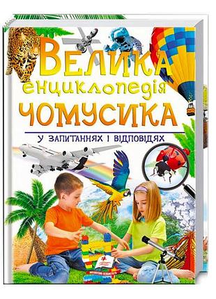 Велика енциклопедія чомусика: відповіді на всі запитання