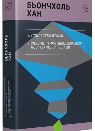 Б'юнг-чул хан - суспільство втоми. психополітика: неолібералізм і нові техніки влади