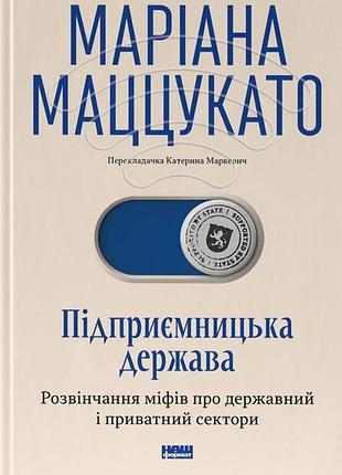 Маріана маццукато - підприємницька держава. розвінчання міфів про державний і приватний сектори