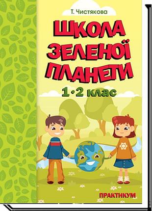 Тетяна чистякова - школа зеленої планети. 1- 2 клас. практикум