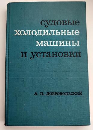Добровольский а.п.,  судовые холодильные машины и установки.  корабли. судостроение. учебник.1969г