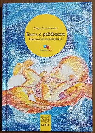 Степанов о.	быть с ребенком. практикум по общению   семья, дети