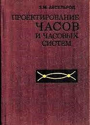 Аксельрод з.м. проектирование часов и часовых систем. л. машиностроение. 1981г. 328 с., с илл. тверд