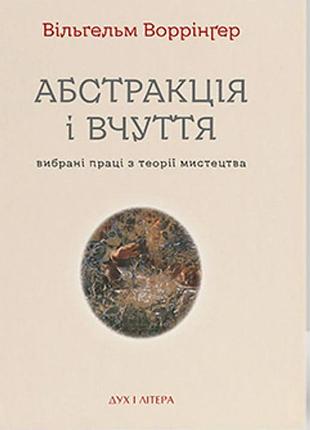 Вільгельм воррінґер - абстракція і вчуття: вибрані праці з теорії мистецтва