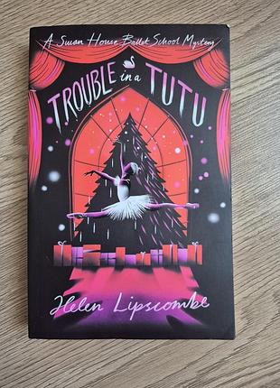 Книга детектив swan house mystery 2: trouble in a tutu helen lipscombe