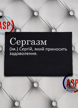 Іменна футболка з ім'ям сергій, сергійко, сергазм (ім.) сергій, який приносить задоволення.