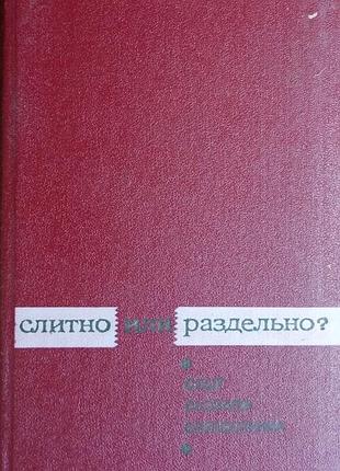 Букчина б.з., калакуцкая л.п., чельцова л.к.  слитно или раздельно?  опыт словаря справочника      1972г. 480с  твердый переплет, обычный формат.