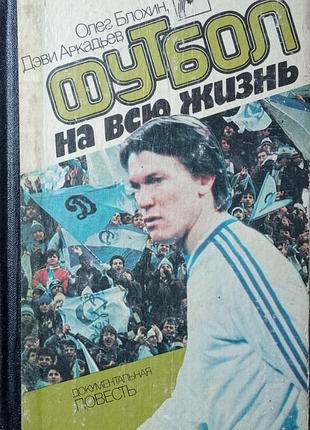 Блохин о., аркадьев д.  футбол на всю жизнь.  документальная повесть.  художник в.вересюк.  киев веселка 1988г. 351 с., ил.  тканевый корешок, ка