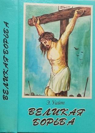 Уайт э.   великая борьба.   киев вісник миру 1993г. 640 с  твердый переплет, обычный формат.   о