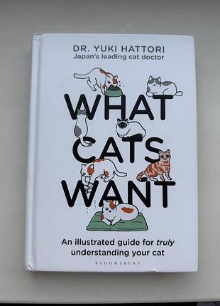 Книга чого хочуть коти what cats want: an illustrated guide for truly understanding your cat мова англійська
