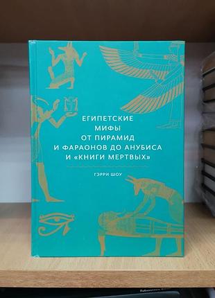Геррі шоу "егіпетські міфи. від пірамід і фараонів до анубісу та "книги мертвих"