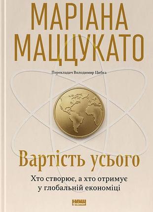 Маріана маццукато - вартість усього. хто створює, а хто отримує у глобальній економіці