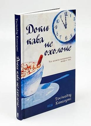 Пока кофе не остынет - кавагути тосикадзу | клуб семейного звяделия, книга украинская, новая, твердая