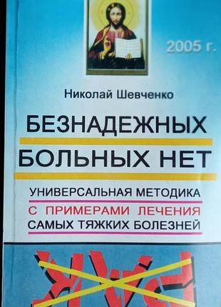 Безнадежных больных нет.  универсальная методика с примерами лечения самых тяжких болезней.   2005г. 192с. формат 21х13см,  мягкая обложка. состояние