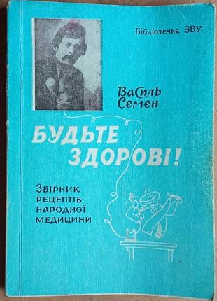 Семен, василь. будьте здорові! збірник рецептів народної медицини та адреси зцілителів.  львів 167с.  обкладинка: м'яка формат: стандартний.  збірник