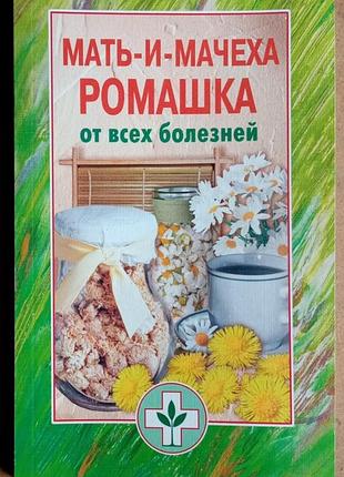 Мать-и-мачеха, ромашка от всех болезней.  2006г. 192с. обложка: мягкий формат: стандартный. книга посвящена использованию подбела обычного (масло