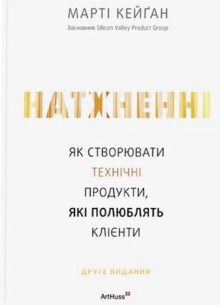 Марті кейґан - натхненні: як створювати технічні продукти, які полюблять клієнти