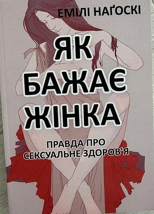 Книга «як бажає жінка. правда про сексуальне здоров'я» — емілі наґоскі (come as you are)