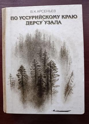 В.к.арсеньев "по уссурийскому краю. дерсу узала"