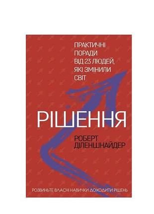 Книга рішення. практичні поради від 23 людей, які змінили світ   роберт діленшнайдер
