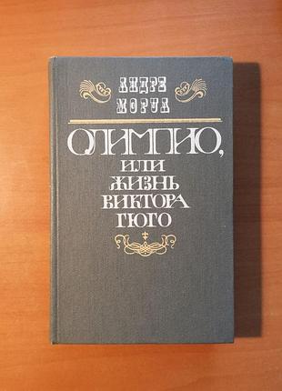 Андре моруа "олимпио, или жизнь виктора гюго"