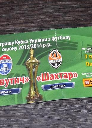 Квиток на матч полуфинала (1/2) кубка украины из футбола сезона 2013/2014 между командами «славучитель» (черкасы) и «шахтар» (донецк)