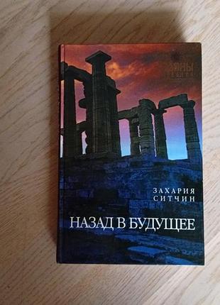 Захария ситчин назад в будущее.  серія: тайны древних цивилизаций
