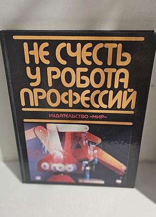 Не счесть у робота профессий. под редакцией п.марша. издательство «мир». 1987г.