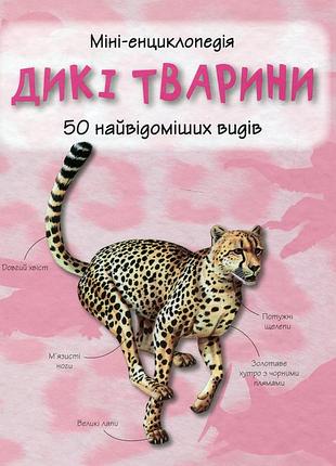 Дикі тварини. 50 самых известных видов. мини-энциклология.к.к.2014.56 с.ил. переплёт.твердевая, матовая хорошая познавательная мини-энциклология для д
