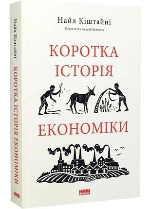 Коротка історія економіки — найл кіштайні | наш формат, книга українською, нова, тверда